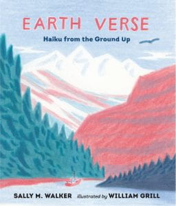 EARTH VERSE: HAIKU FROM THE GROUND UP Publisher: Walker Studio Illustrator: William Grill Author: Sally M. Walker