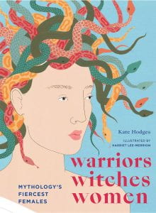 WARRIORS WITCHES WOMEN: MYTHOLOGY’S FIERCEST FEMALES Publisher: White Lion Publishing Illustrator: Harriet Lee-Merrion Author: Kate Hodges